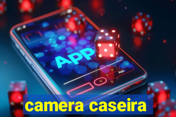 camera caseira